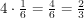 $ 4 \cdot \frac{1}{6} = \frac{4}{6} = \frac{2}{3} $
